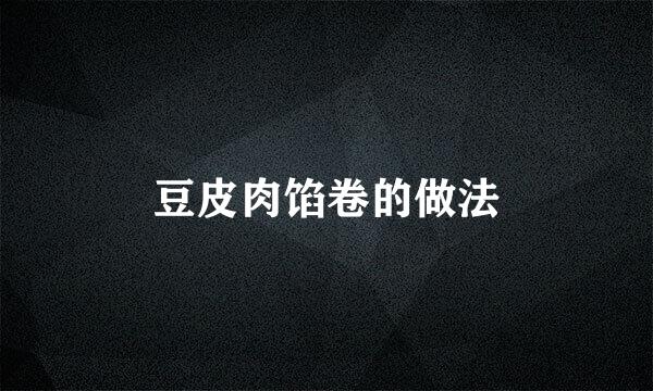 豆皮肉馅卷的做法