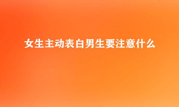 女生主动表白男生要注意什么