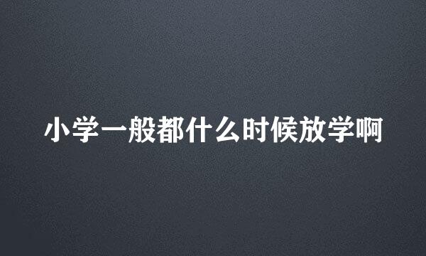 小学一般都什么时候放学啊