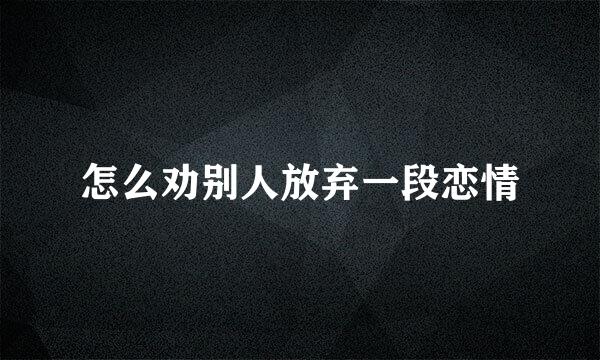 怎么劝别人放弃一段恋情