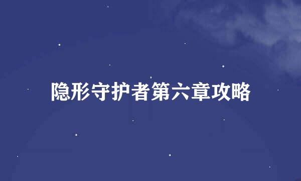 隐形守护者第六章攻略