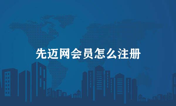 先迈网会员怎么注册
