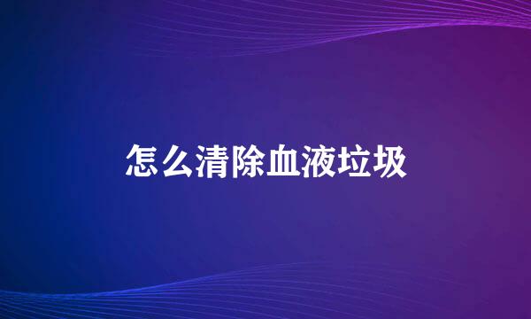 怎么清除血液垃圾