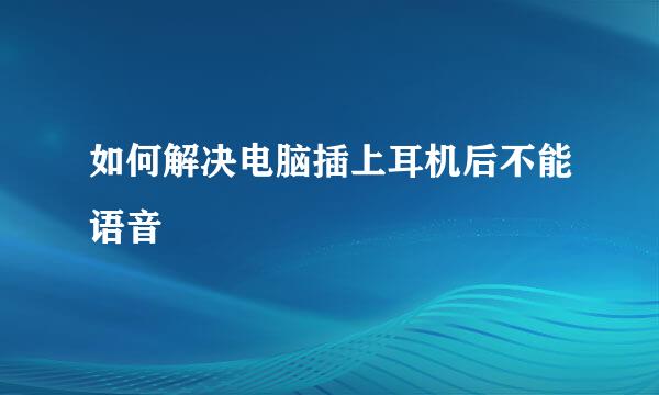 如何解决电脑插上耳机后不能语音