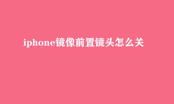 iphone镜像前置镜头怎么关
