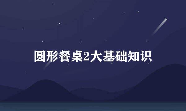 圆形餐桌2大基础知识