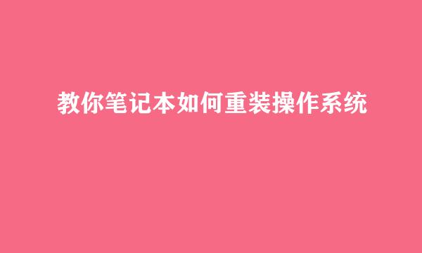 教你笔记本如何重装操作系统