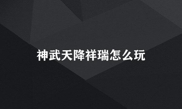神武天降祥瑞怎么玩