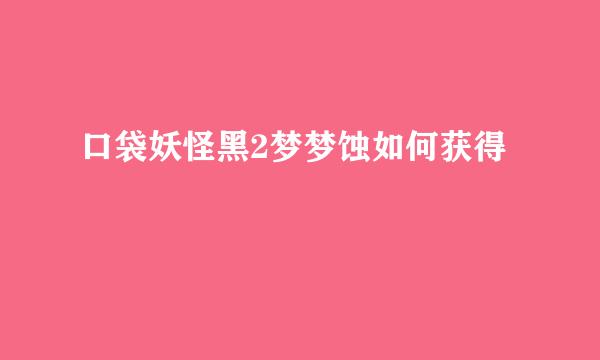 口袋妖怪黑2梦梦蚀如何获得