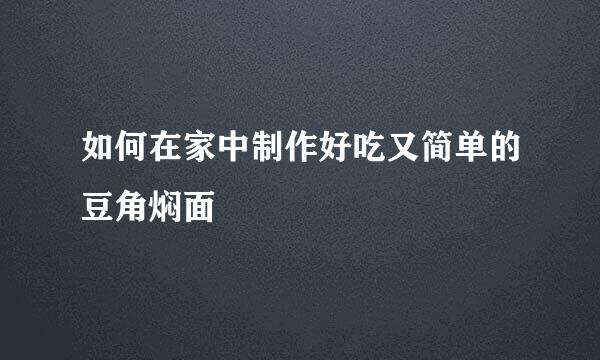 如何在家中制作好吃又简单的豆角焖面