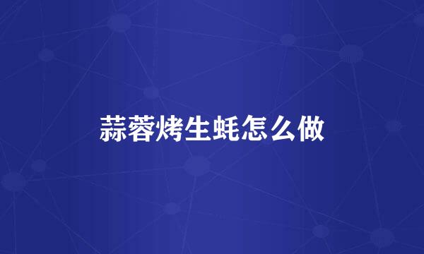 蒜蓉烤生蚝怎么做