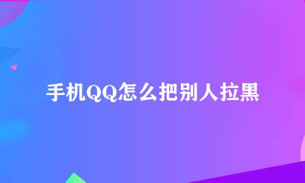 手机QQ怎么把别人拉黑