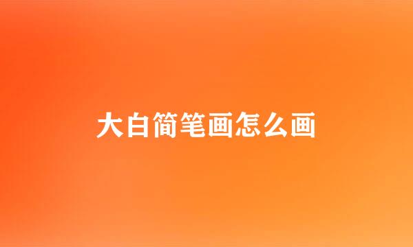 大白简笔画怎么画