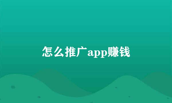 怎么推广app赚钱