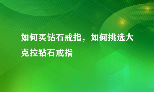 如何买钻石戒指，如何挑选大克拉钻石戒指