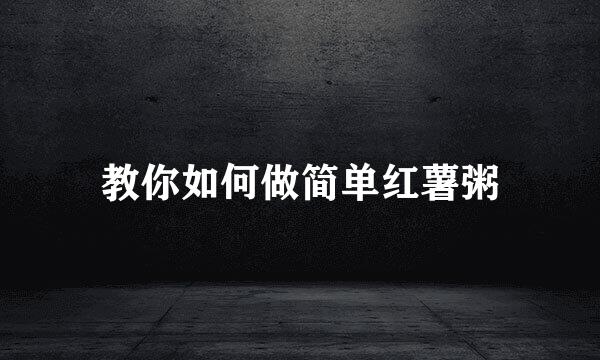 教你如何做简单红薯粥