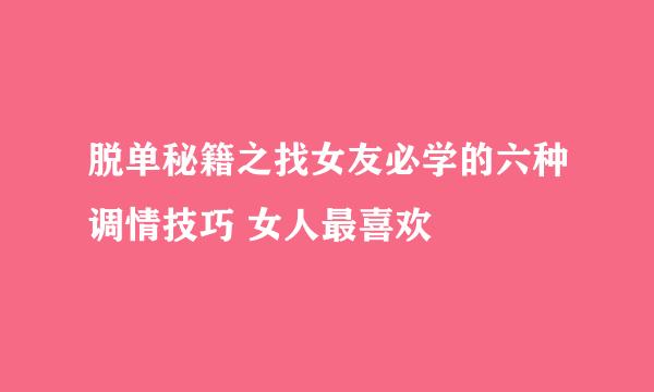 脱单秘籍之找女友必学的六种调情技巧 女人最喜欢
