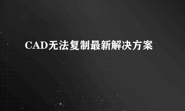 CAD无法复制最新解决方案