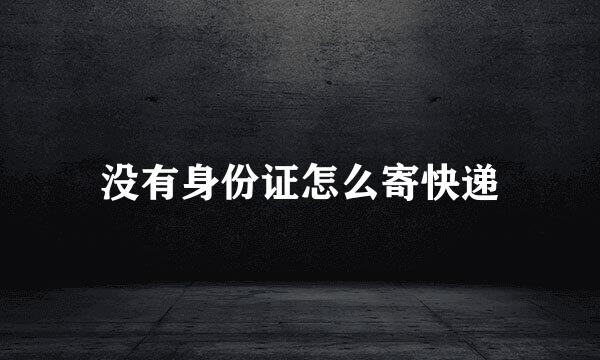 没有身份证怎么寄快递