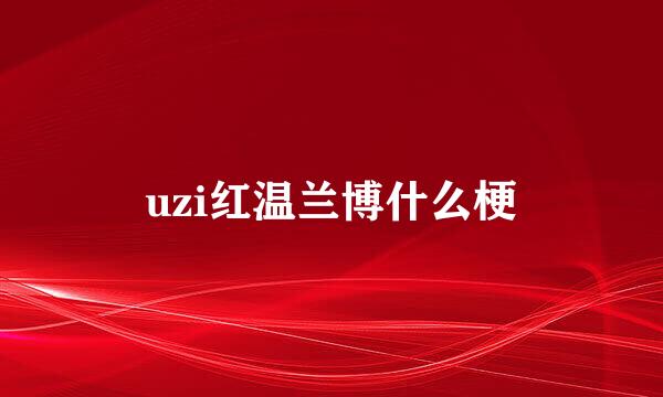 uzi红温兰博什么梗