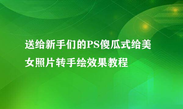 送给新手们的PS傻瓜式给美女照片转手绘效果教程