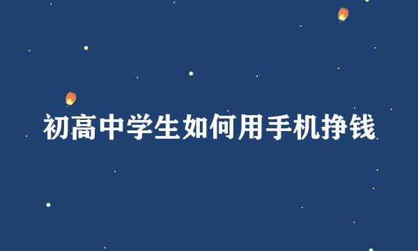 初高中学生如何用手机挣钱