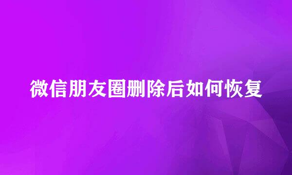 微信朋友圈删除后如何恢复