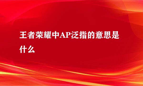 王者荣耀中AP泛指的意思是什么