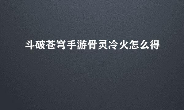 斗破苍穹手游骨灵冷火怎么得