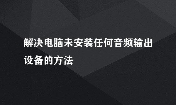 解决电脑未安装任何音频输出设备的方法