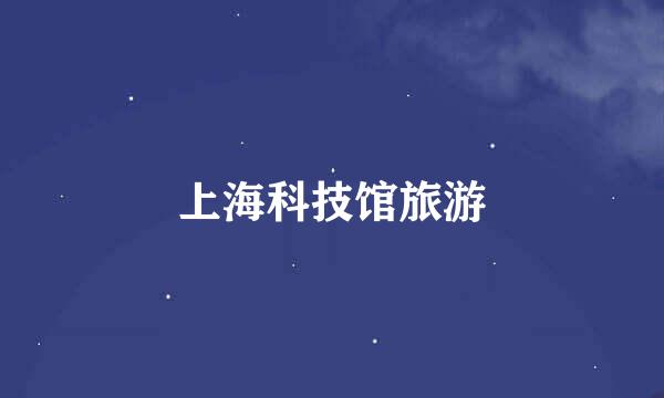上海科技馆旅游