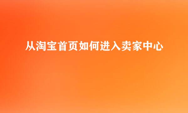 从淘宝首页如何进入卖家中心