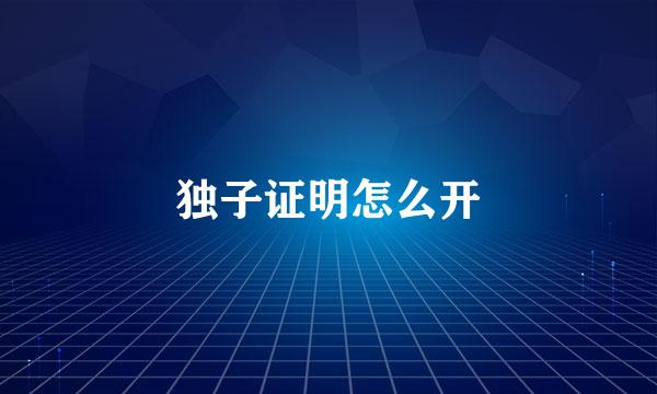 独子证明怎么开
