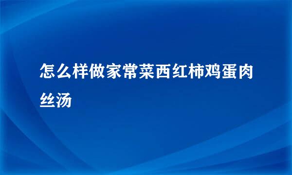 怎么样做家常菜西红柿鸡蛋肉丝汤