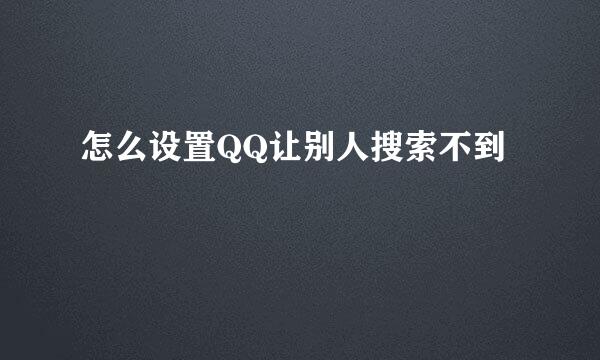怎么设置QQ让别人搜索不到