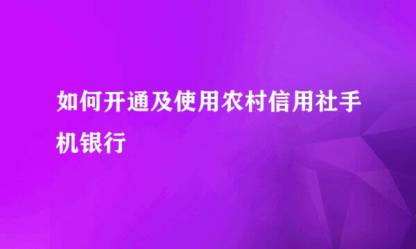 如何开通及使用农村信用社手机银行