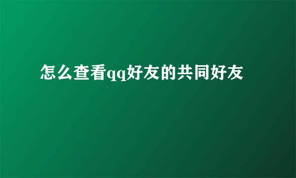 怎么查看qq好友的共同好友