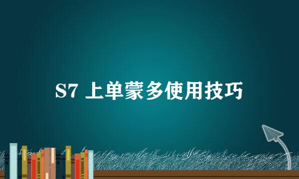 S7 上单蒙多使用技巧