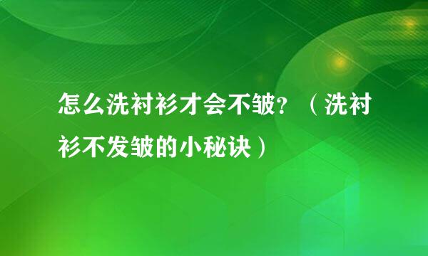 怎么洗衬衫才会不皱？（洗衬衫不发皱的小秘诀）
