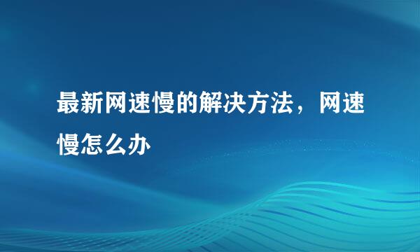 最新网速慢的解决方法，网速慢怎么办