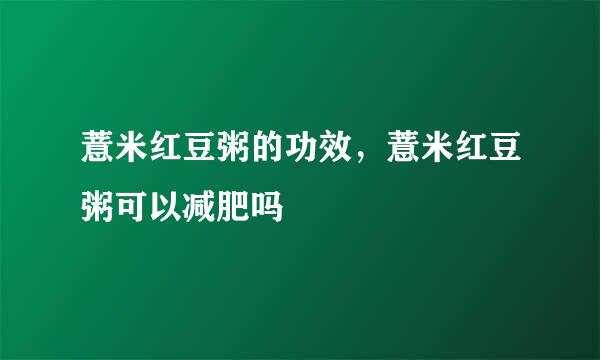 薏米红豆粥的功效，薏米红豆粥可以减肥吗