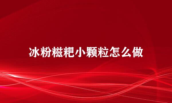 冰粉糍粑小颗粒怎么做