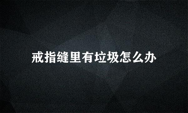 戒指缝里有垃圾怎么办