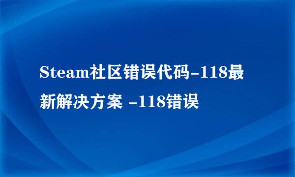 Steam社区错误代码-118最新解决方案 -118错误