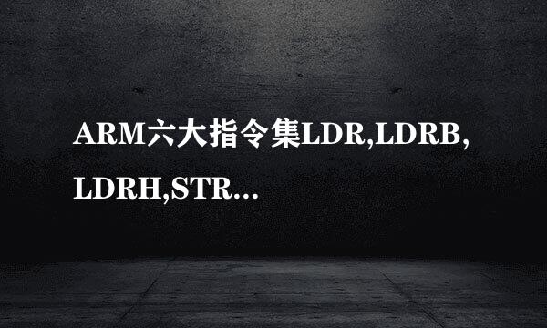 ARM六大指令集LDR,LDRB,LDRH,STR,STRB,STRH