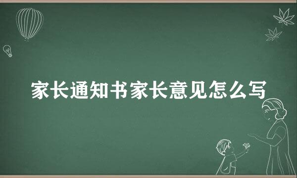 家长通知书家长意见怎么写