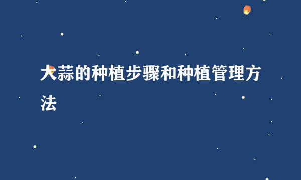 大蒜的种植步骤和种植管理方法