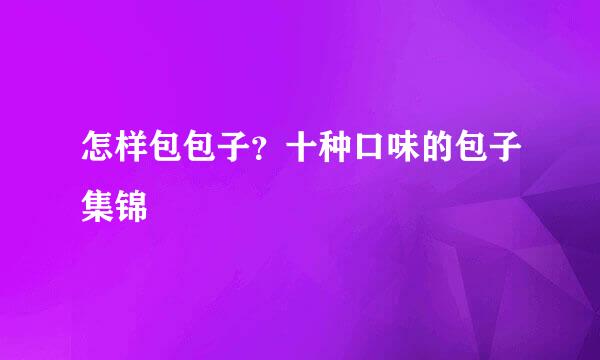 怎样包包子？十种口味的包子集锦