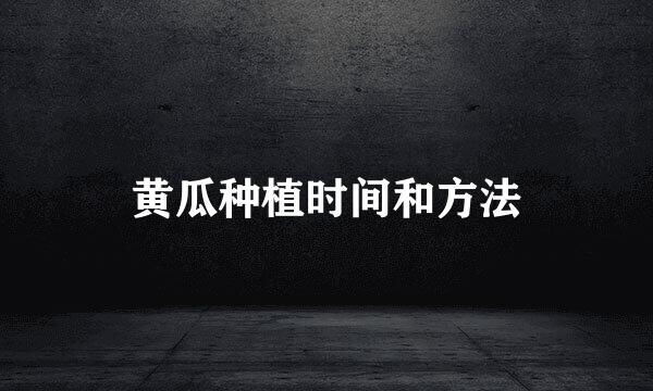 黄瓜种植时间和方法