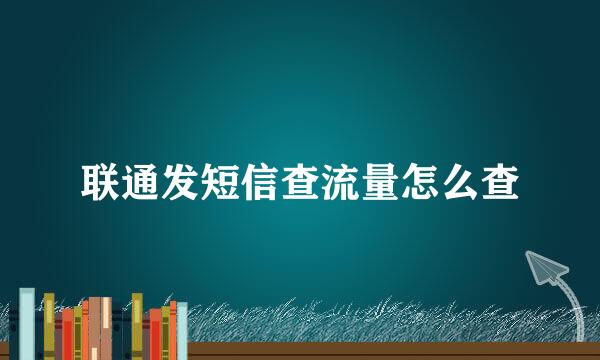 联通发短信查流量怎么查